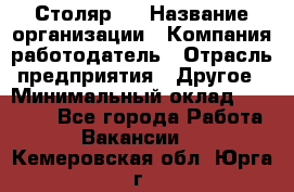 Столяр 4 › Название организации ­ Компания-работодатель › Отрасль предприятия ­ Другое › Минимальный оклад ­ 17 000 - Все города Работа » Вакансии   . Кемеровская обл.,Юрга г.